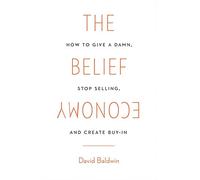 The Belief Economy: How to Give a Damn, Stop Selling, and Create Buy-In