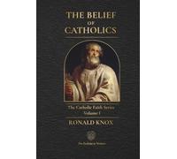 The Belief of Catholics: A Clear Explanation of the Catholic Faith