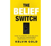 The Belief Switch: How to Rewire Your Beliefs to Unlock Unshakable Confidence in 30 Days