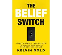 The Belief Switch: How to Rewire Your Beliefs to Unlock Unshakable Confidence in 30 Days