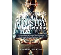 The Believer's Guide to the Apologetic Ministry and Discipline: A Comprehensive Study of the Apologetic Discipline in the Church