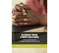 The Believers’ Manual of Biblical Understanding: Twelve Essential Articles Of Rightly Dividing The Word Of Truth