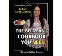 The Belizean Cookbook You Need: 65 Easy Caribbean Dishes