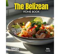 The Belizean Home Cook: Experience the Culinary Richness of Belize - A North American Cuisine Cookbook with 100+ Recipes and Stunning Pictures