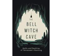 The Bell Witch Cave: Myths and Realities of Tennessee’s Haunting