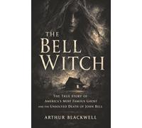The Bell Witch: The True Story of America’s Most Famous Ghost and the Unsolved Death of John Bell