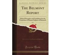 The Belmont Report: Ethical Principles and Guidelines for the Protection of Human Subjects of Research, Vol. 1 (Classic Reprint)