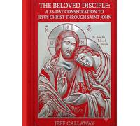 The Beloved Disciple: A 33-Day Consecration to Jesus Christ Through Saint John