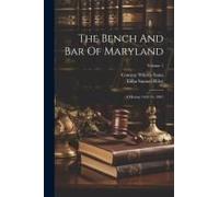 The Bench And Bar Of Maryland: A History 1634 To 1901; Volume 1