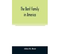 The Bent Family In America. Being Mainly A Genealogy Of The Descendants Of John Bent Who Settled In Sudbury, Mass., In 1638, With Notes Upon The Family In England And Elsewhere