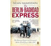 The Berlin-Baghdad Express: The Ottoman Empire and Germany's Bid for World Power, 1898-1918