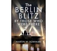 The Berlin Blitz By Those Who Were There by Martin W Bowman Martin W Bowman (Auteur)