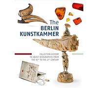 The Berlin Kunstkammer: Collection History in Object Biographies from the 16th to the 21th Century