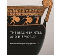 The Berlin Painter and His World: Athenian Vase-Painting in the Early Fifth Century B.C.