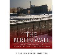 The Berlin Wall: The History and Legacy of the World's Most Notorious Wall
