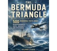 The Bermuda Triangle: 500 Incredible Facts About Disappearances, Lost Ships, Missing Aircraft, Ghost Ships, Scientific Explanations and Unsolved Mysteries