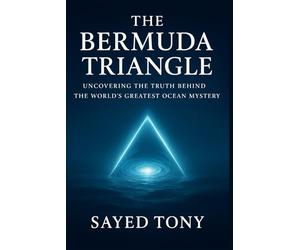 The Bermuda Triangle: Uncovering the Truth Behind the World’s: Explore the Real Science, Hidden Theories, and Unbelievable Secrets Behind History’s Most Enigmatic Disappearances