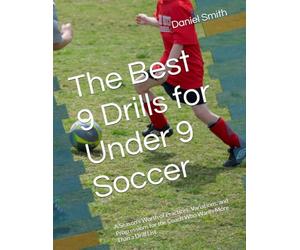 The Best 9 Drills for Under 9 Soccer: A Season's Worth of Practices, Variations, and Progressions for the Coach Who Wants More Than a Drill List