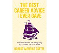 The Best Career Advice I Ever Gave: Practical Lessons For Navigating Your Career On Your Terms