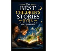 The Best Children's Stories Ever: A Parent's Guide to Timeless Books Every Child Should Read