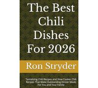 The Best Chili Dishes For 2026: Tantalizing Chili Recipes and Slow Cooker Chili Recipes That Make Outstanding Dinner Meals For You and Your Family