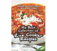 The Best Collection of Rice Cooker Recipes: Prepare the Tastiest Dishes in Your Rice Cooker