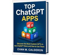 The Best Custom GPTs You Can Use Today: A Practical Guide to AI Tools in the ChatGPT Store: From Research to Creativity: The Best ChatGPT Tools You Can Use Today