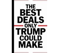The Best Deals Only Trump Could Make: A sarcastic blank lined journal perfect for Trump fans, haters, coworkers, or anyone who loves political humor