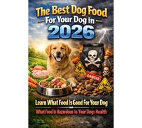 The Best Dog Food For Your Dog in 2026: Learn What Food Is Good For Your Dog And What Food Is Hazardous to Your Dogs Health