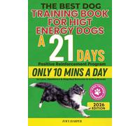 The Best Dog Training Book for High Energy Dogs: A 21-Day Positive Reinforcement Program - Only 10 Minutes a Day to Calm, Obedience & Stop Bad Behavior in Active Breeds