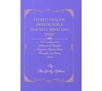 The Best Healing Prayers for a Peaceful Mind and Spirit: A Transformative Collection of Powerful Prayers to Restore Calm, Strength, and Inner Peace