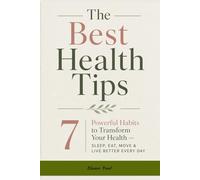 The Best Health Tips: 7 Powerful Habits to Transform Your Health - Sleep, Eat, Move & Live Better Every Day