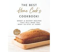 The Best Home Cook's Cookbook!: Sweet & Savory Recipes - That Will Make You Want To Stay At Home!