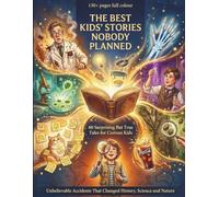 The Best Kids' Stories Nobody Planned: 60 Surprising But True Tales for Curious Kids - Unbelievable Accidents That Changed History, Science and Nature, Ages 6-10