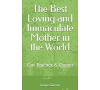 The Best Loving and Immaculate Mother in the World: Our Teacher & Queen