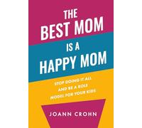 The Best Mom Is A Happy Mom: Stop Doing It All And Be a Role Model for Your Kids