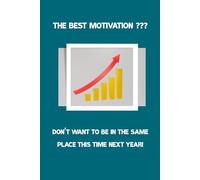 The Best Motivation ??? Don't Want To Be In The Same Place This Time Next Year !: Motivational and inspirational notebook