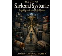 The Best of Sick and Systemic: Absurd Scenes from a Medical System That Works-Just Not for You