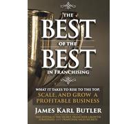 The Best of the Best in Franchising: What it Takes to Rise to the Top, Scale, and Grow a Profitable Franchise Business