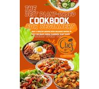 The Best Plant-Based Cookbook for Beginners: Easy & Healthy Recipes with Delicious Photos to Help You Enjoy Simple Flavorful Plant-Based Meals Every Day