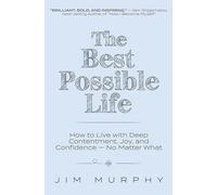 The Best Possible Life: How to Live with Deep Contentment, Joy, and Confidence - No Matter What