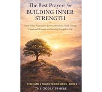 The Best Prayers for Building Inner Strength: Faith-Filled Prayers for Spiritual Resilience, Steady Courage, Emotional Renewal, and Lasting Strength in God
