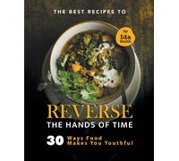 The Best Recipes To Reverse The Hands Of Time: 30 Ways Food Makes You Youthful