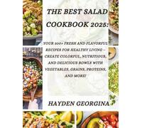 THE BEST SALAD COOKBOOK 2025: 300+ Fresh and Flavorful Recipes for Healthy Living - Create Colorful, Nutritious, and Delicious Bowls with Vegetables, Grains, Proteins, and More!
