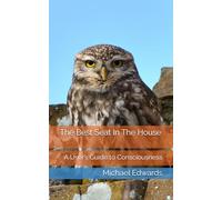 The Best Seat In The House: A User’s Guide to Consciousness