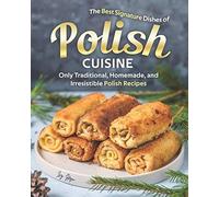 The Best Signature Dishes Of Polish Cuisine: Only Traditional, Homemade, And Irresistible Polish Recipes