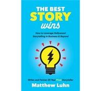 The Best Story Wins: How to Leverage Hollywood Storytelling in Business and Beyond