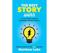 The Best Story Wins: How to Leverage Hollywood Storytelling in Business and Beyond