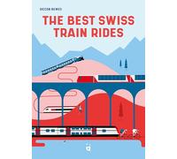 The Best Swiss Train Rides: 35 Unforgettable Trips in the Heart of Europe