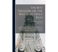 The Best Treasure, Or, The Way To Be Truly Rich: Being A Discourse On Ephes. 3. 8; Wherein Is Opened And Commended To Saints And Sinners The Personal